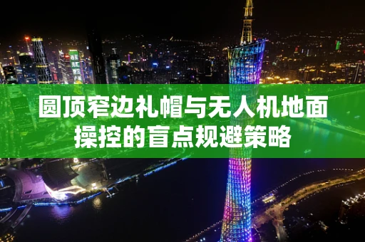 圆顶窄边礼帽与无人机地面操控的盲点规避策略