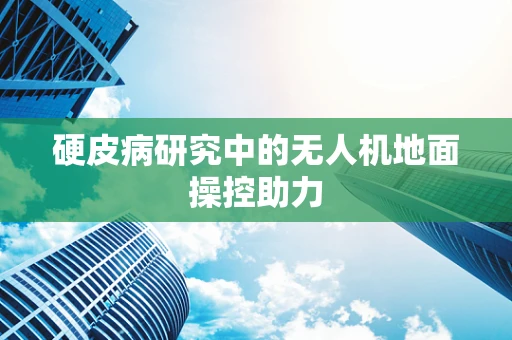硬皮病研究中的无人机地面操控助力