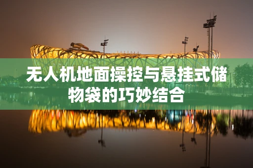 无人机地面操控与悬挂式储物袋的巧妙结合