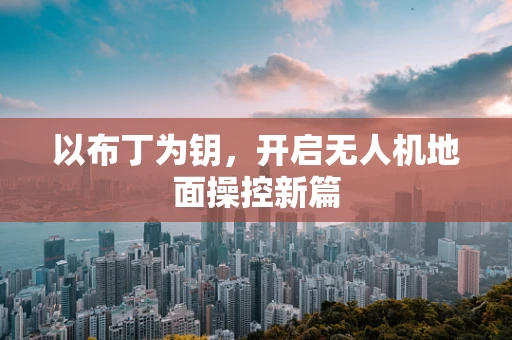 以布丁为钥，开启无人机地面操控新篇