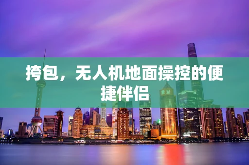 挎包，无人机地面操控的便捷伴侣
