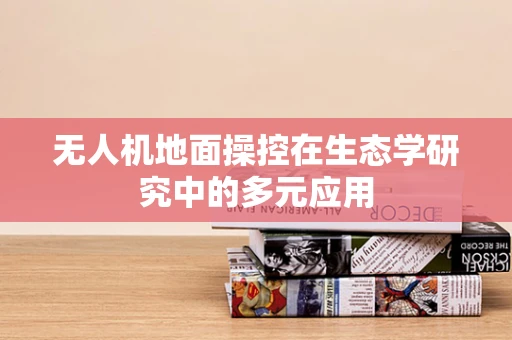 无人机地面操控在生态学研究中的多元应用