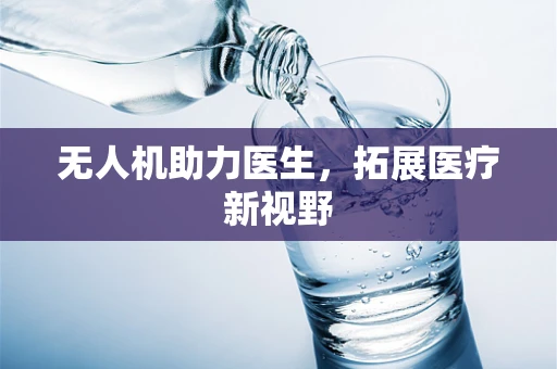 无人机助力医生，拓展医疗新视野