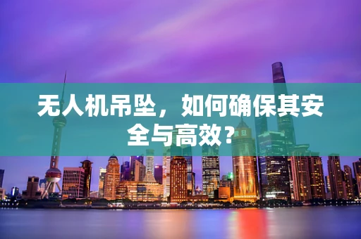 无人机吊坠，如何确保其安全与高效？