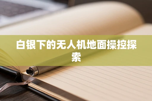 白银下的无人机地面操控探索