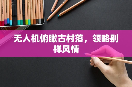 无人机俯瞰古村落，领略别样风情