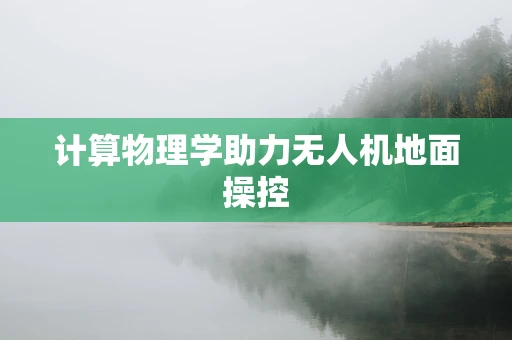 计算物理学助力无人机地面操控