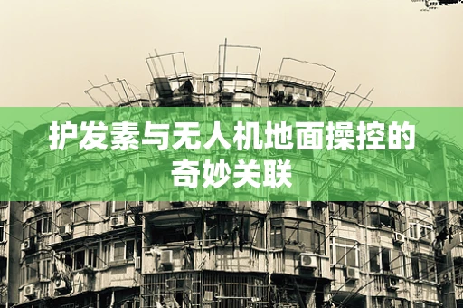 护发素与无人机地面操控的奇妙关联
