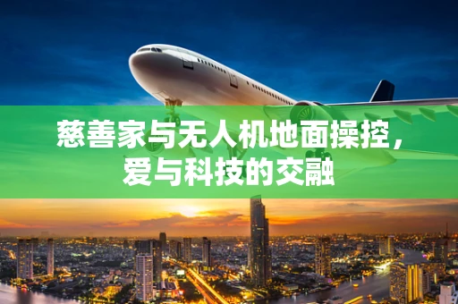 慈善家与无人机地面操控，爱与科技的交融