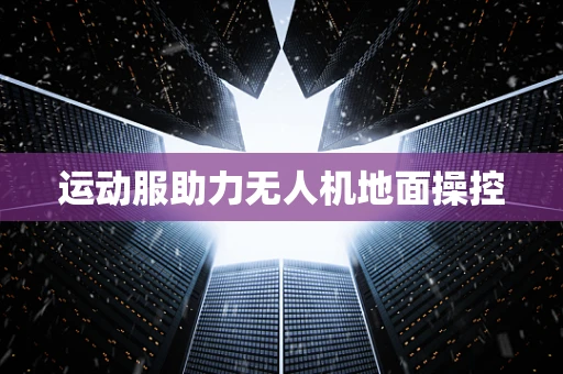 运动服助力无人机地面操控