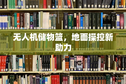 无人机储物篮，地面操控新助力