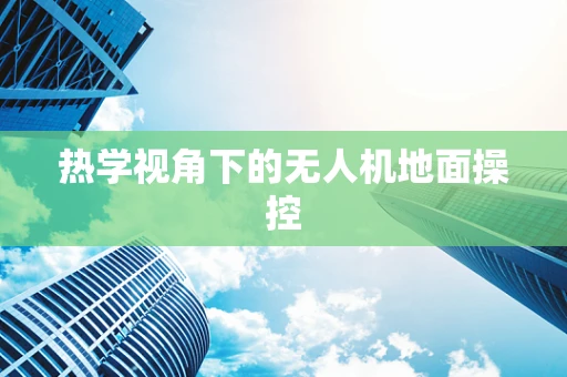 热学视角下的无人机地面操控