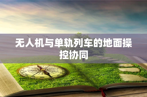 无人机与单轨列车的地面操控协同