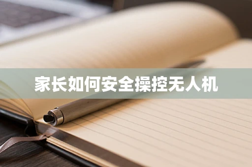 家长如何安全操控无人机