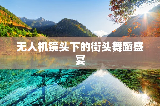 无人机镜头下的街头舞蹈盛宴
