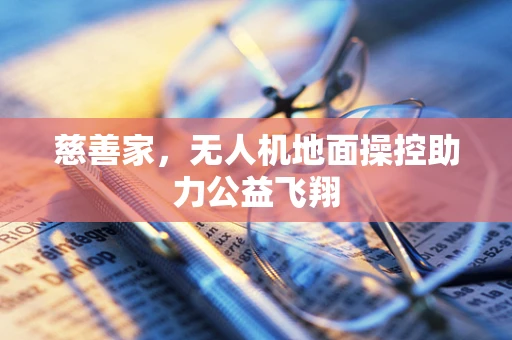慈善家，无人机地面操控助力公益飞翔