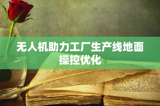 无人机助力工厂生产线地面操控优化