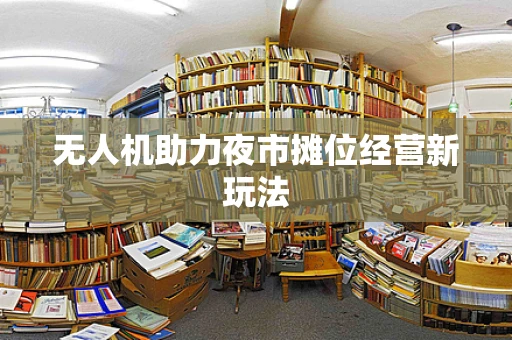 无人机助力夜市摊位经营新玩法