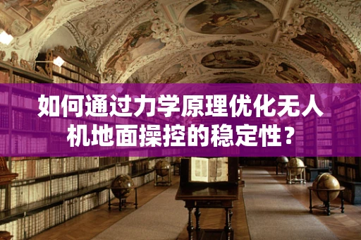 如何通过力学原理优化无人机地面操控的稳定性？