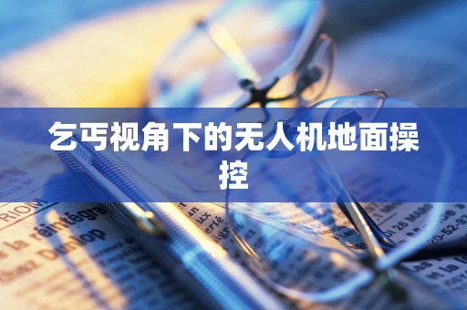 乞丐视角下的无人机地面操控