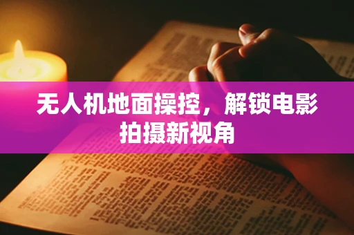 无人机地面操控，解锁电影拍摄新视角