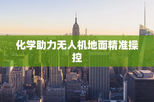 化学助力无人机地面精准操控