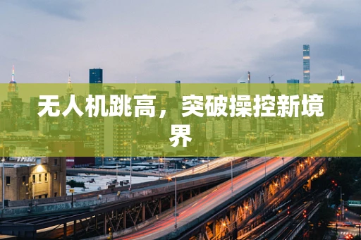 无人机跳高，突破操控新境界