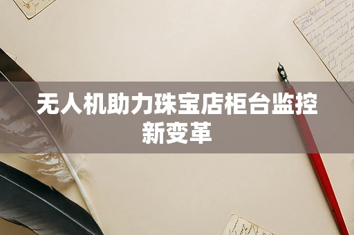 无人机助力珠宝店柜台监控新变革
