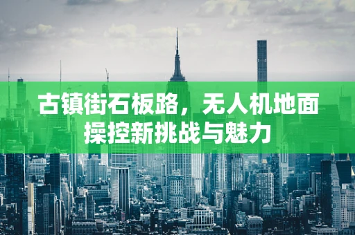 古镇街石板路，无人机地面操控新挑战与魅力