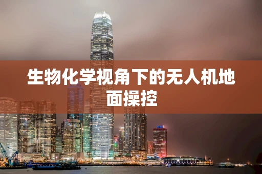 生物化学视角下的无人机地面操控