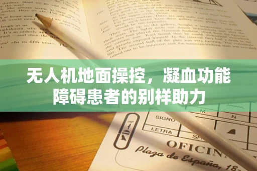 无人机地面操控，凝血功能障碍患者的别样助力
