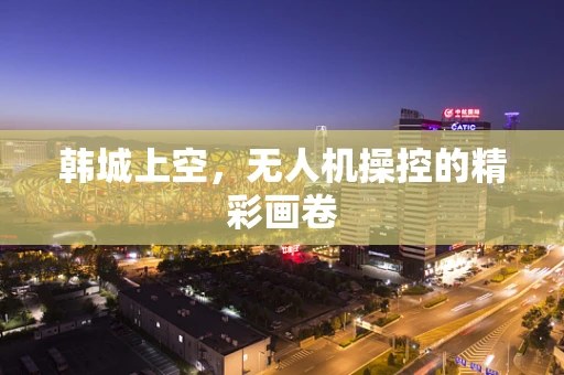 韩城上空，无人机操控的精彩画卷