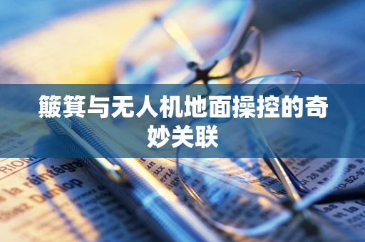 簸箕与无人机地面操控的奇妙关联