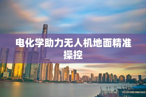 电化学助力无人机地面精准操控