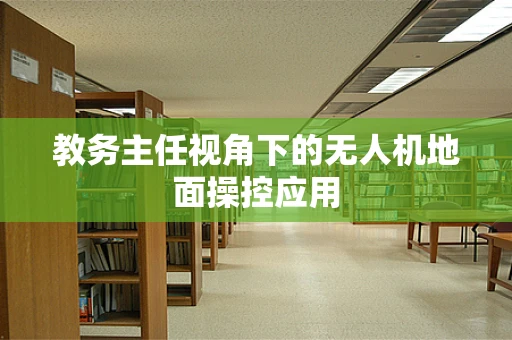 教务主任视角下的无人机地面操控应用
