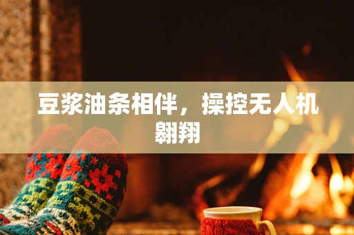 豆浆油条相伴，操控无人机翱翔