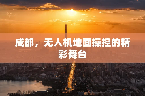 成都，无人机地面操控的精彩舞台