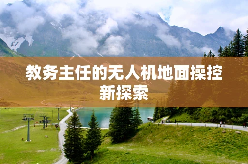 教务主任的无人机地面操控新探索