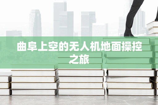 曲阜上空的无人机地面操控之旅