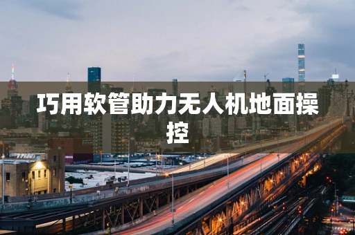 巧用软管助力无人机地面操控