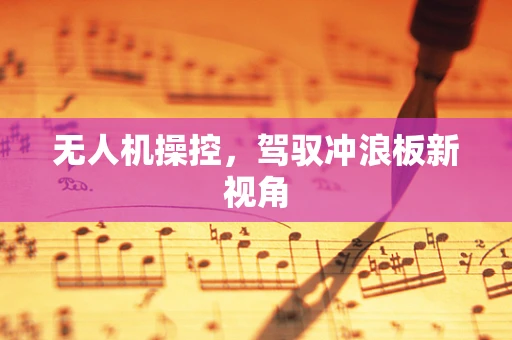 无人机操控，驾驭冲浪板新视角