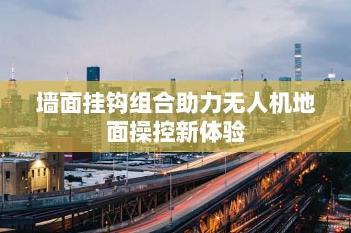 墙面挂钩组合助力无人机地面操控新体验
