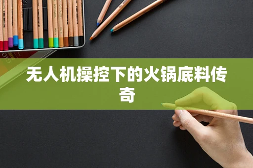 无人机操控下的火锅底料传奇