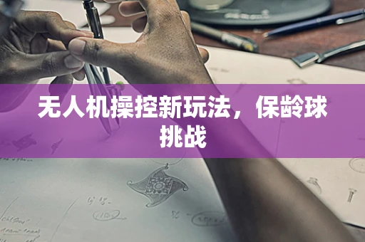 无人机操控新玩法，保龄球挑战