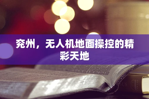 兖州，无人机地面操控的精彩天地