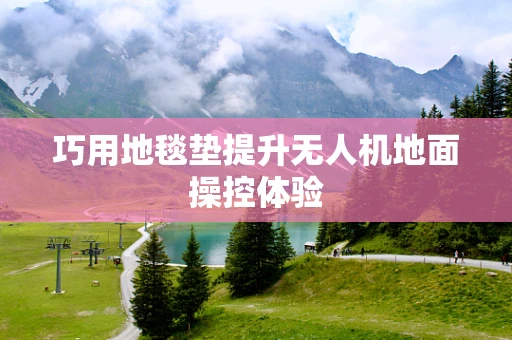 巧用地毯垫提升无人机地面操控体验