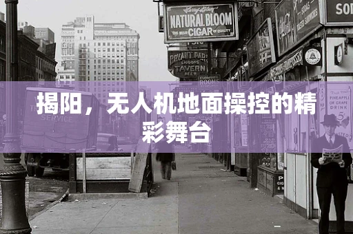 揭阳，无人机地面操控的精彩舞台