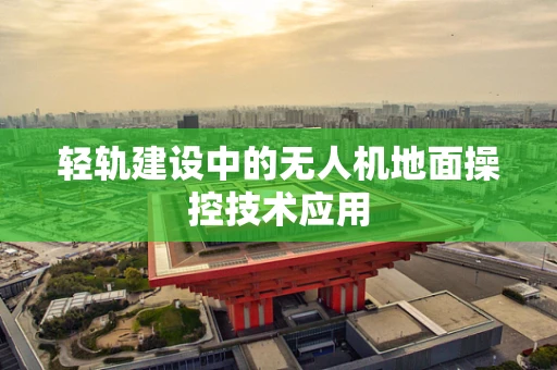 轻轨建设中的无人机地面操控技术应用