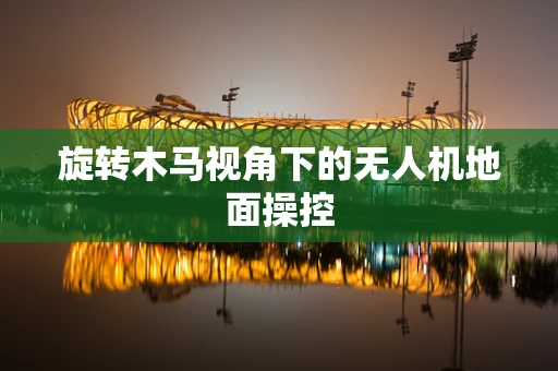 旋转木马视角下的无人机地面操控