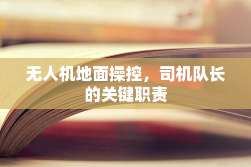 无人机地面操控，司机队长的关键职责